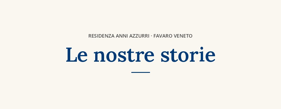 Le nostre storie — Residenza Anni Azzurri, Favaro Veneto